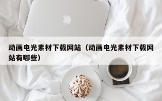 日喀则动画电光素材下载网站（动画电光素材下载网站有哪些）