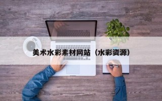 日喀则美术水彩素材网站（水彩资源）