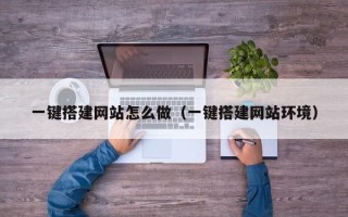 日喀则一键搭建网站怎么做（一键搭建网站环境）