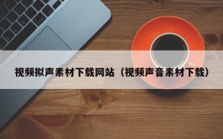 日喀则视频拟声素材下载网站（视频声音素材下载）