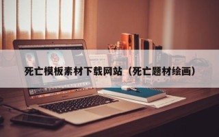 日喀则死亡模板素材下载网站（死亡题材绘画）