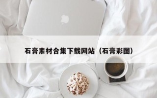 日喀则石膏素材合集下载网站（石膏彩图）