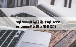 日喀则sql2008网站搭建（sql server 2008怎么建立服务器?）