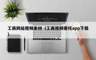 日喀则工商网站视频素材（工商视频委托app下载）