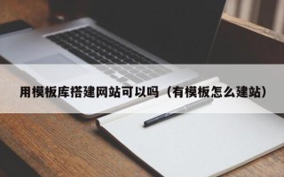 日喀则用模板库搭建网站可以吗（有模板怎么建站）
