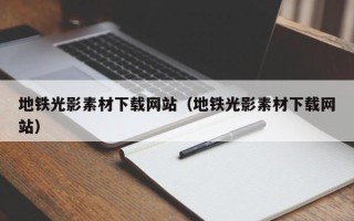 日喀则地铁光影素材下载网站（地铁光影素材下载网站）