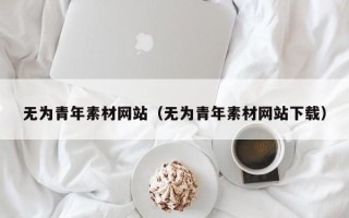 日喀则无为青年素材网站（无为青年素材网站下载）