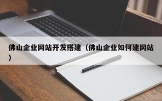 日喀则佛山企业网站开发搭建（佛山企业如何建网站）