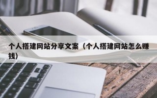 日喀则个人搭建网站分享文案（个人搭建网站怎么赚钱）