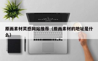 日喀则原画素材灵感网站推荐（原画素材的地址是什么）