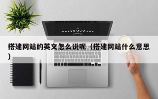 日喀则搭建网站的英文怎么说呢（搭建网站什么意思）